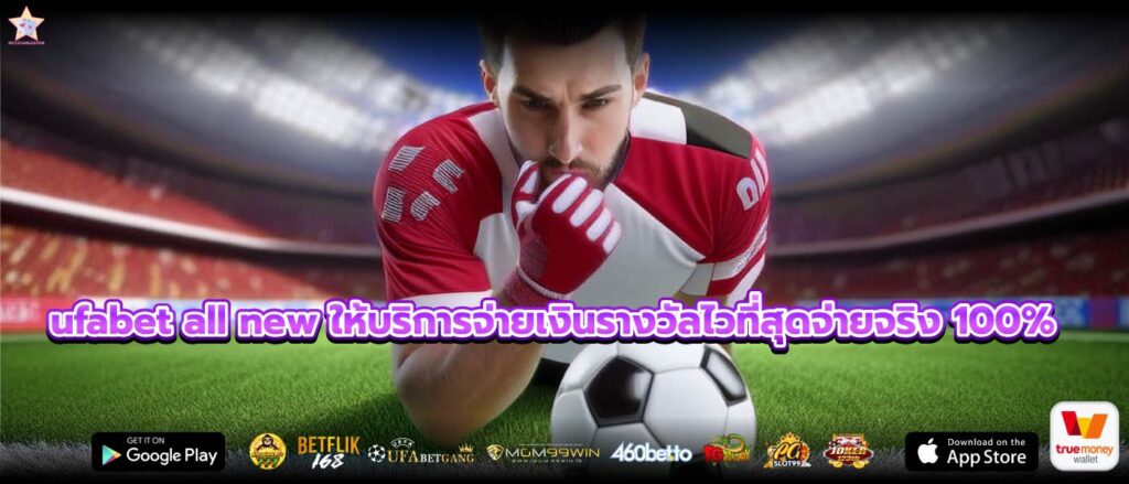 ufabet all new ให้บริการจ่ายเงินรางวัลไวที่สุดจ่ายจริง 100%